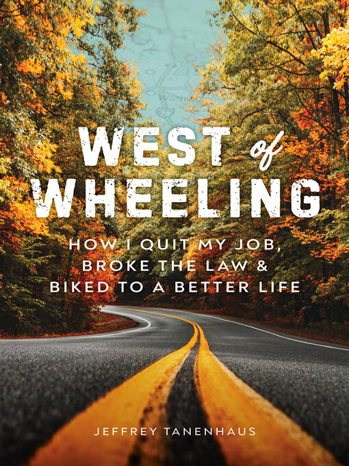 Title details for West of Wheeling: How I Quit My Job, Broke the Law & Biked to a Better Life by Jeffrey Tanenhaus - Available